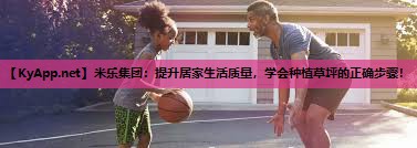米乐集团:提升居家生活质量,学会种植草坪的正确步骤!