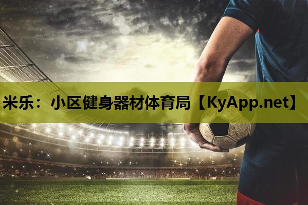 米乐:小区健身器材体育局