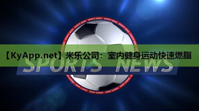 米乐公司:室内健身运动快速燃脂