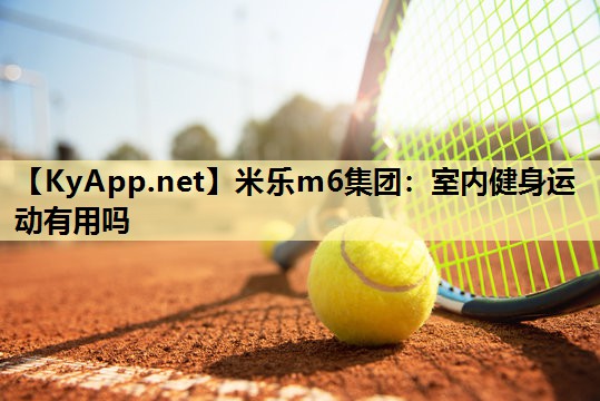 米乐m6集团:室内健身运动有用吗