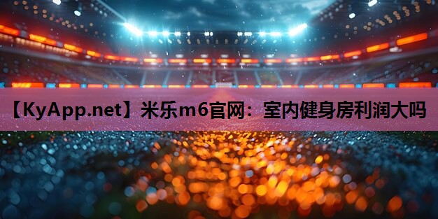 米乐m6官网:室内健身房利润大吗