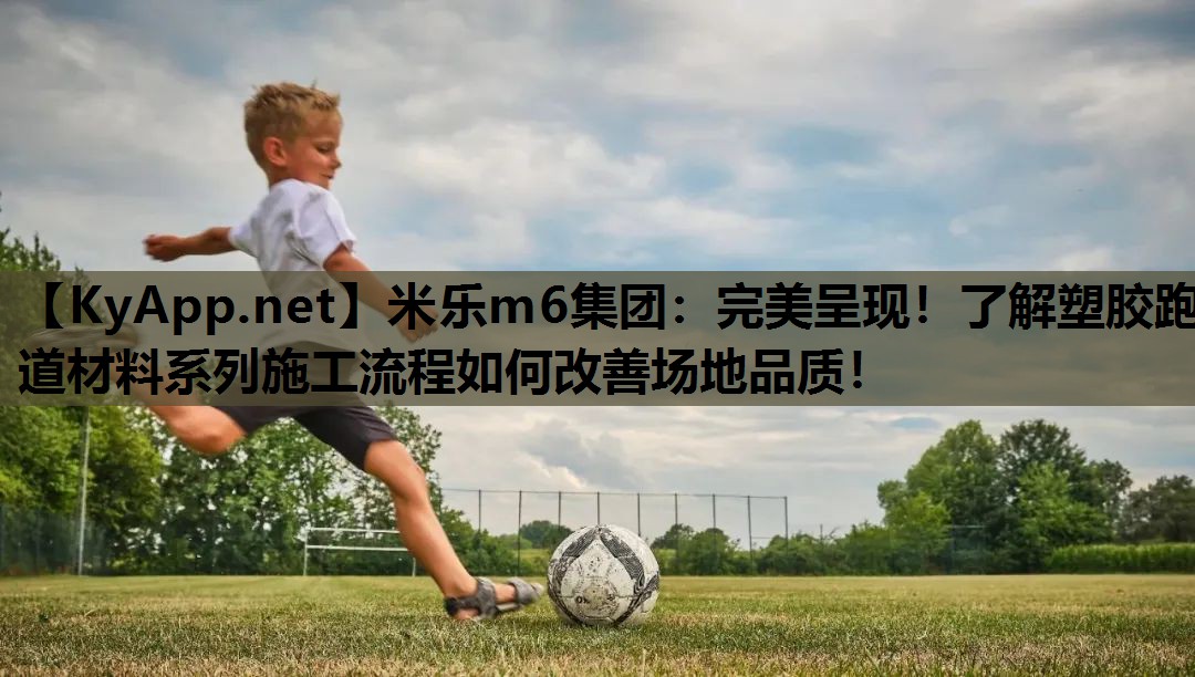 米乐m6集团:完美呈现!了解塑胶跑道材料系列施工流程如何改善场地品质!