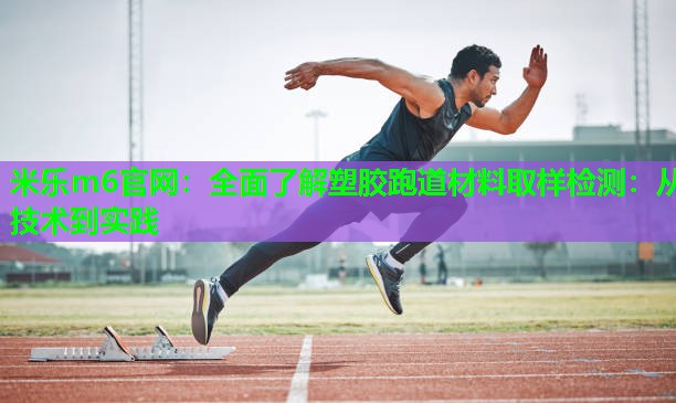 米乐m6官网:全面了解塑胶跑道材料取样检测:从技术到实践