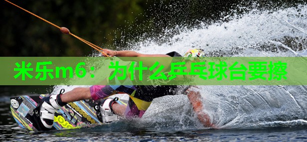 米乐m6:为什么乒乓球台要擦