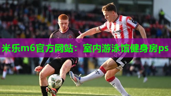 米乐m6官方网站:室内游泳馆健身房ps