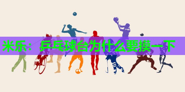 米乐:乒乓球台为什么要摸一下