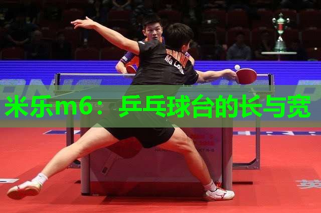 米乐m6:乒乓球台的长与宽