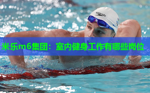 米乐m6集团:室内健身工作有哪些岗位