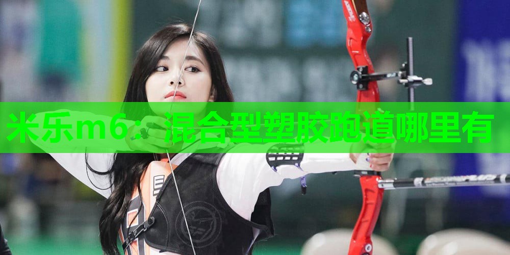 米乐m6:混合型塑胶跑道哪里有
