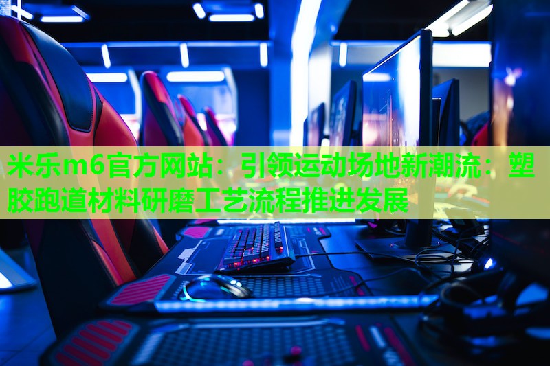 米乐m6官方网站:引领运动场地新潮流:塑胶跑道材料研磨工艺流程推进发展