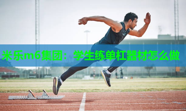 米乐m6集团:学生练单杠器材怎么做