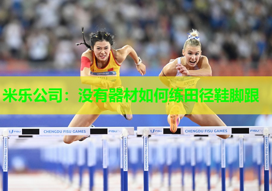 米乐公司:没有器材如何练田径鞋脚跟