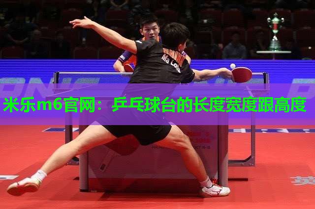 米乐m6官网:乒乓球台的长度宽度跟高度