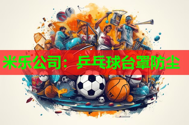 米乐公司:乒乓球台罩防尘