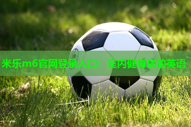 米乐m6官网登录入口:室内健身房的英语