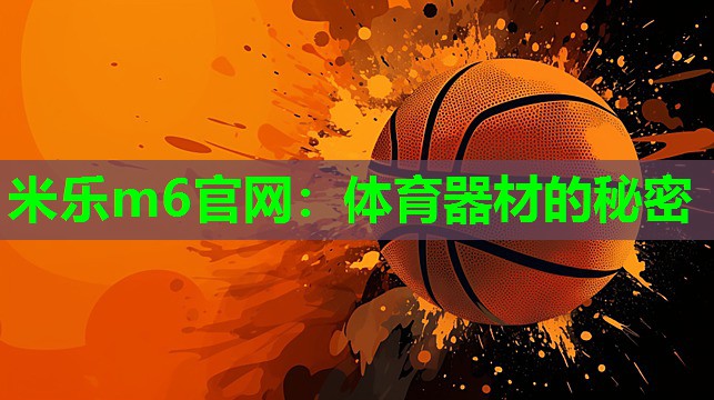 米乐m6官网:体育器材的秘密