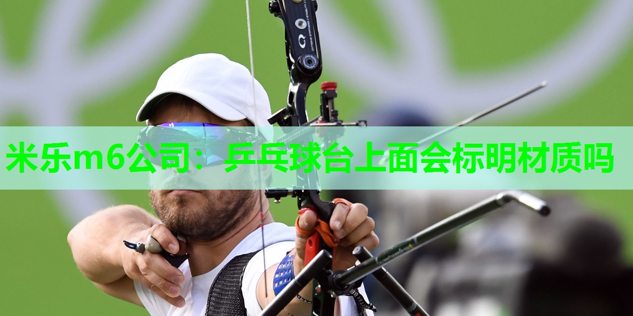 米乐m6公司:乒乓球台上面会标明材质吗