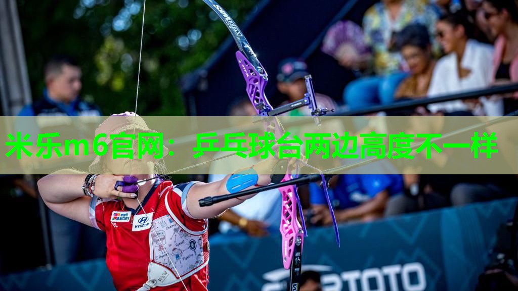 米乐m6官网:乒乓球台两边高度不一样