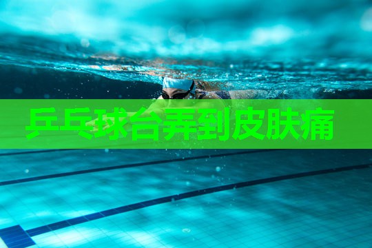 乒乓球台弄到皮肤痛